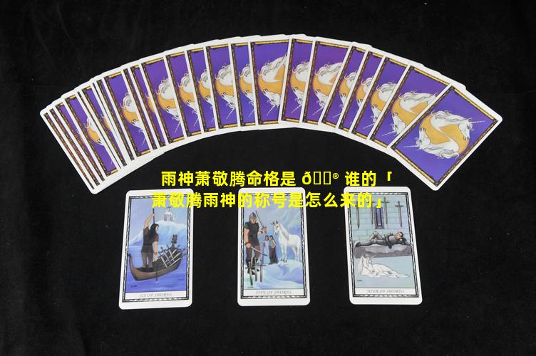 雨神萧敬腾命格是 💮 谁的「萧敬腾雨神的称号是怎么来的」